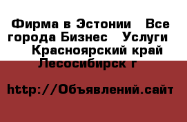 Фирма в Эстонии - Все города Бизнес » Услуги   . Красноярский край,Лесосибирск г.